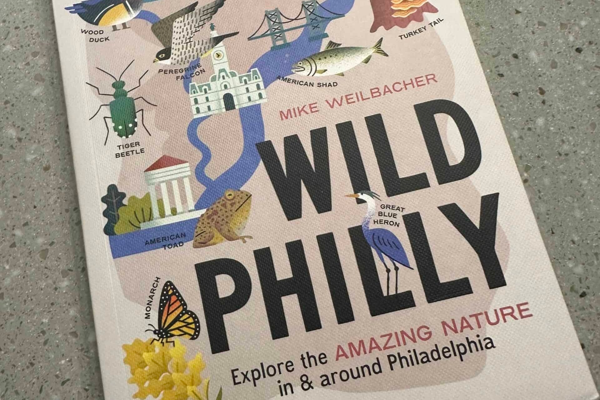 Picture of a book, Wild Philly, by Mike Weilbacher, published by Timber Press isn 2023.